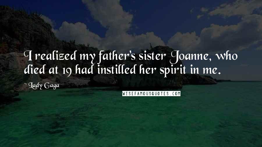 Lady Gaga Quotes: I realized my father's sister Joanne, who died at 19 had instilled her spirit in me.