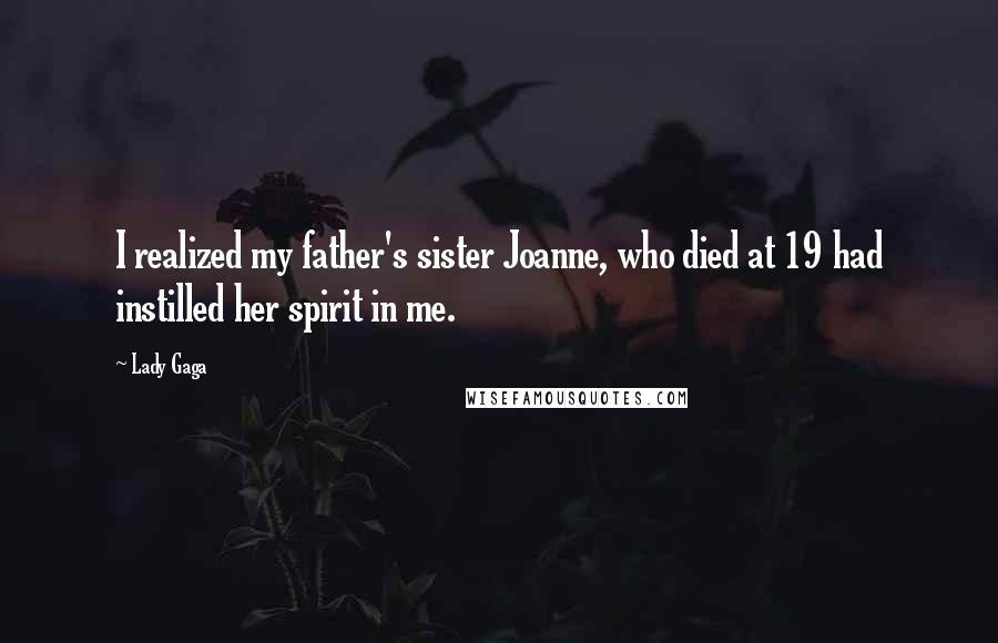 Lady Gaga Quotes: I realized my father's sister Joanne, who died at 19 had instilled her spirit in me.