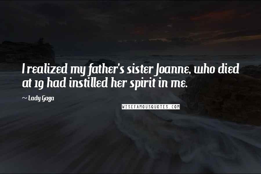 Lady Gaga Quotes: I realized my father's sister Joanne, who died at 19 had instilled her spirit in me.