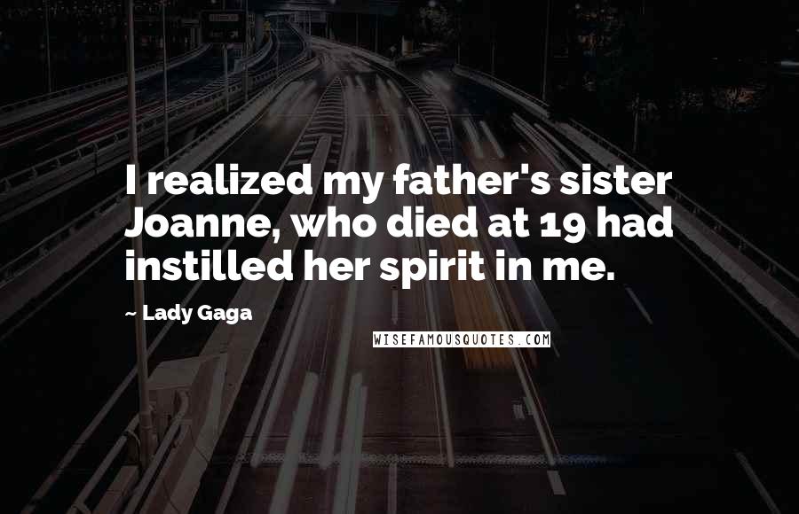 Lady Gaga Quotes: I realized my father's sister Joanne, who died at 19 had instilled her spirit in me.