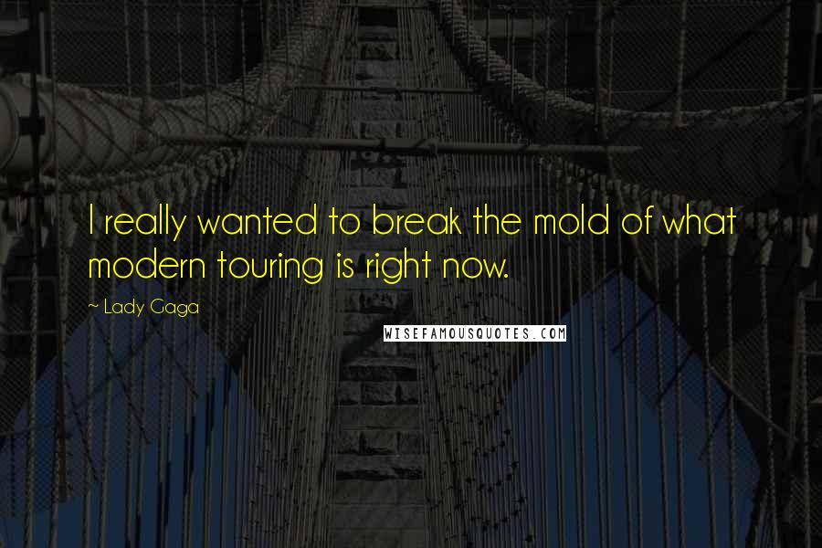 Lady Gaga Quotes: I really wanted to break the mold of what modern touring is right now.