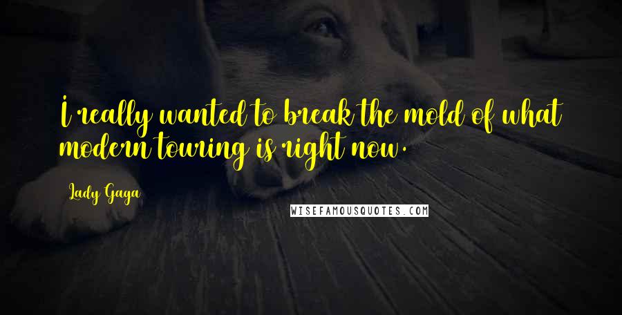 Lady Gaga Quotes: I really wanted to break the mold of what modern touring is right now.