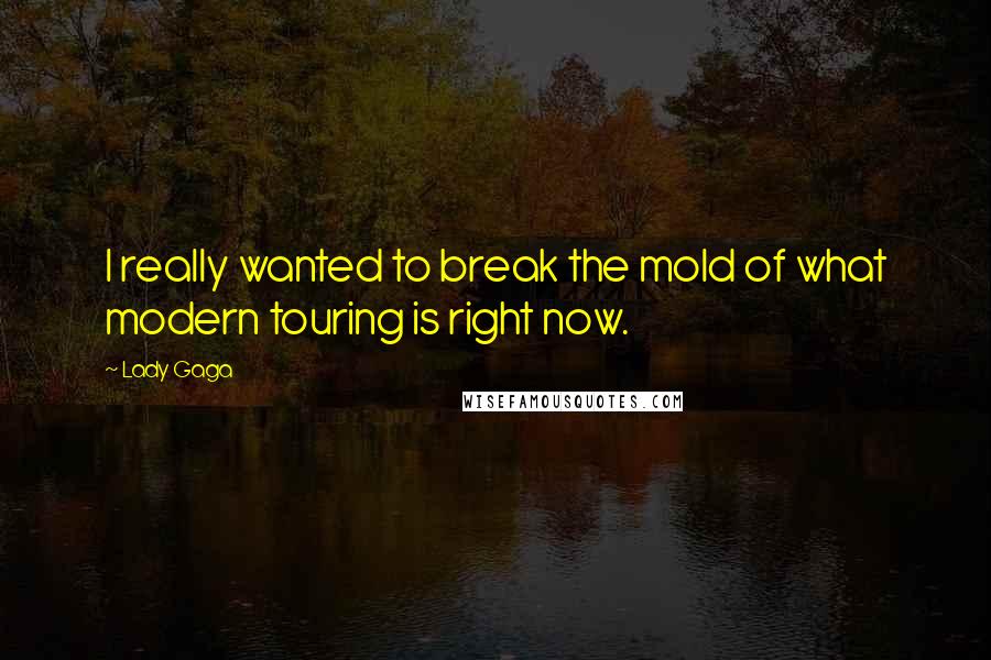 Lady Gaga Quotes: I really wanted to break the mold of what modern touring is right now.