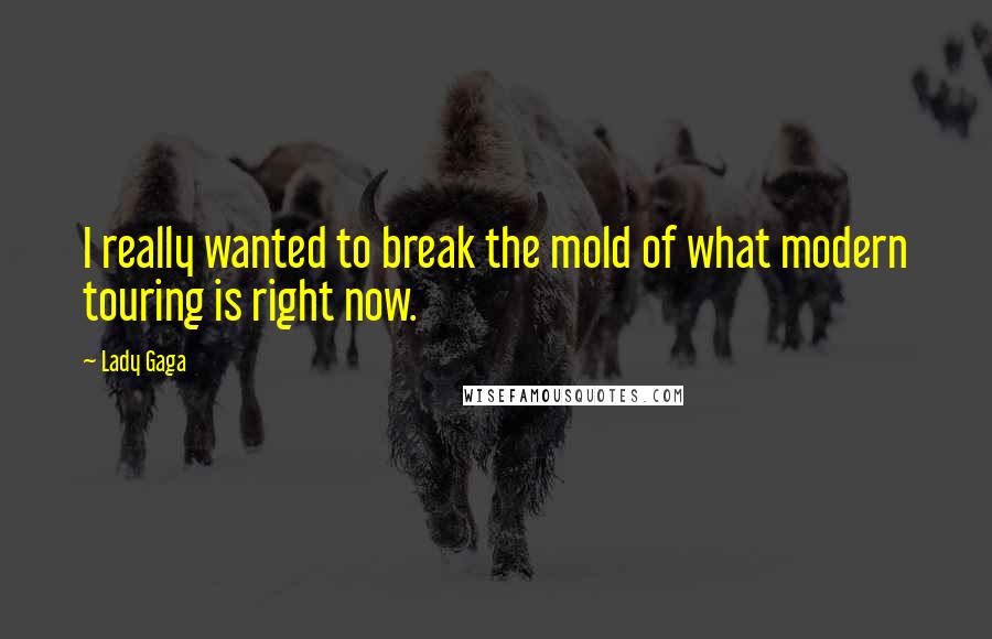 Lady Gaga Quotes: I really wanted to break the mold of what modern touring is right now.