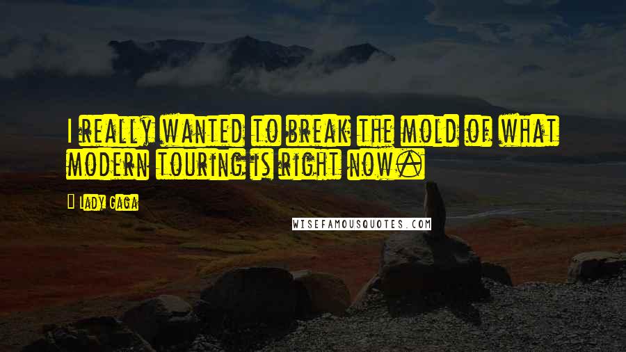 Lady Gaga Quotes: I really wanted to break the mold of what modern touring is right now.