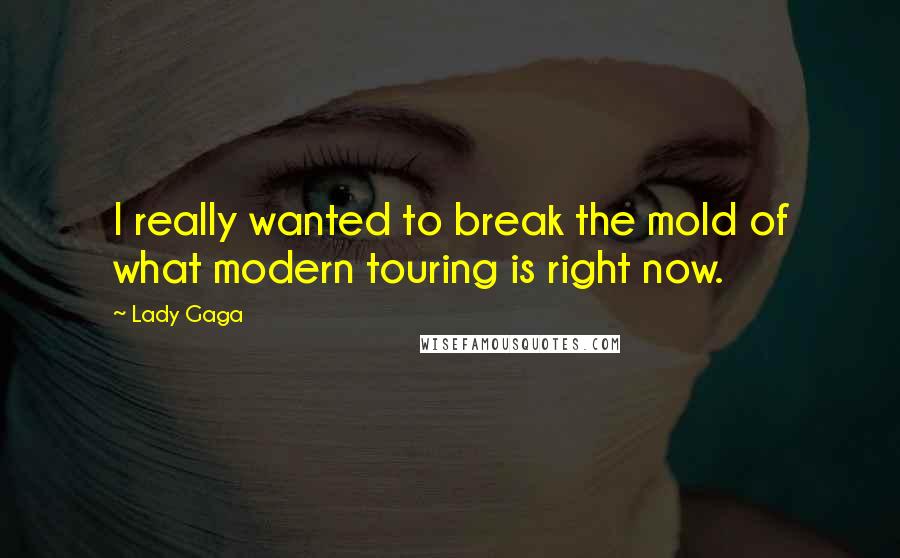 Lady Gaga Quotes: I really wanted to break the mold of what modern touring is right now.