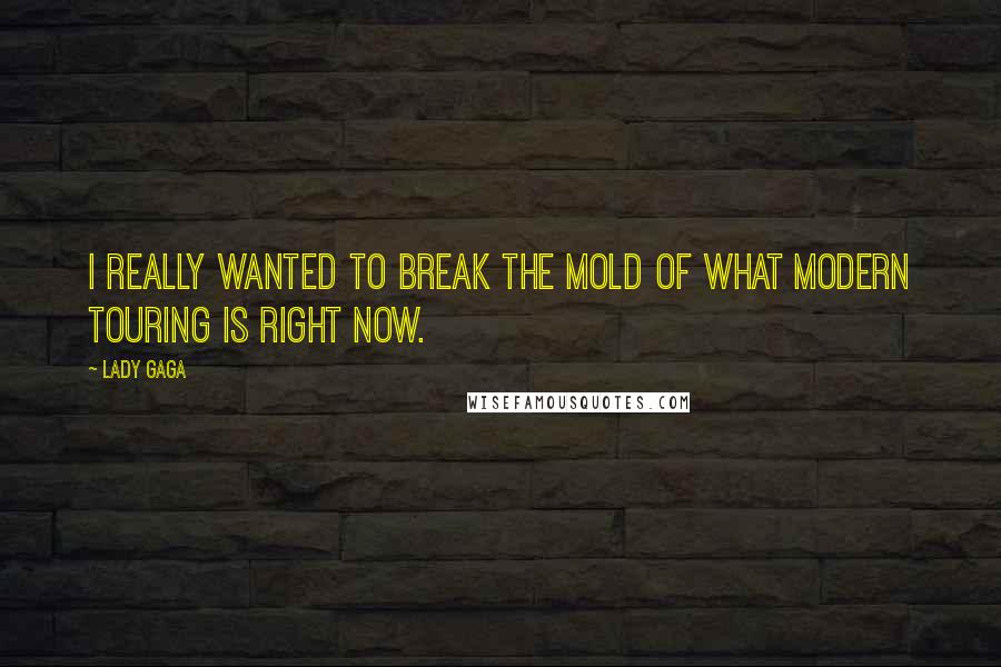 Lady Gaga Quotes: I really wanted to break the mold of what modern touring is right now.