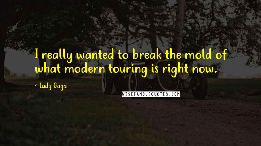 Lady Gaga Quotes: I really wanted to break the mold of what modern touring is right now.
