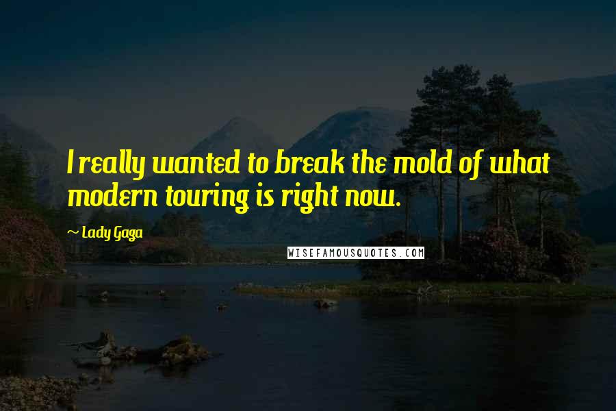 Lady Gaga Quotes: I really wanted to break the mold of what modern touring is right now.