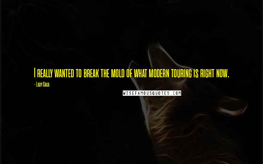 Lady Gaga Quotes: I really wanted to break the mold of what modern touring is right now.