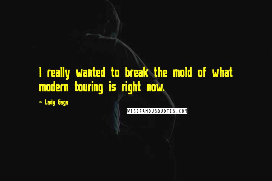 Lady Gaga Quotes: I really wanted to break the mold of what modern touring is right now.