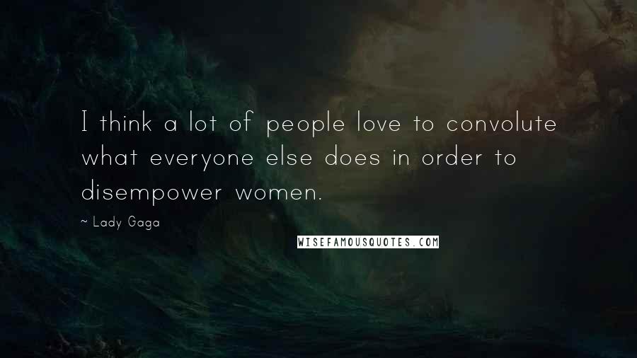 Lady Gaga Quotes: I think a lot of people love to convolute what everyone else does in order to disempower women.