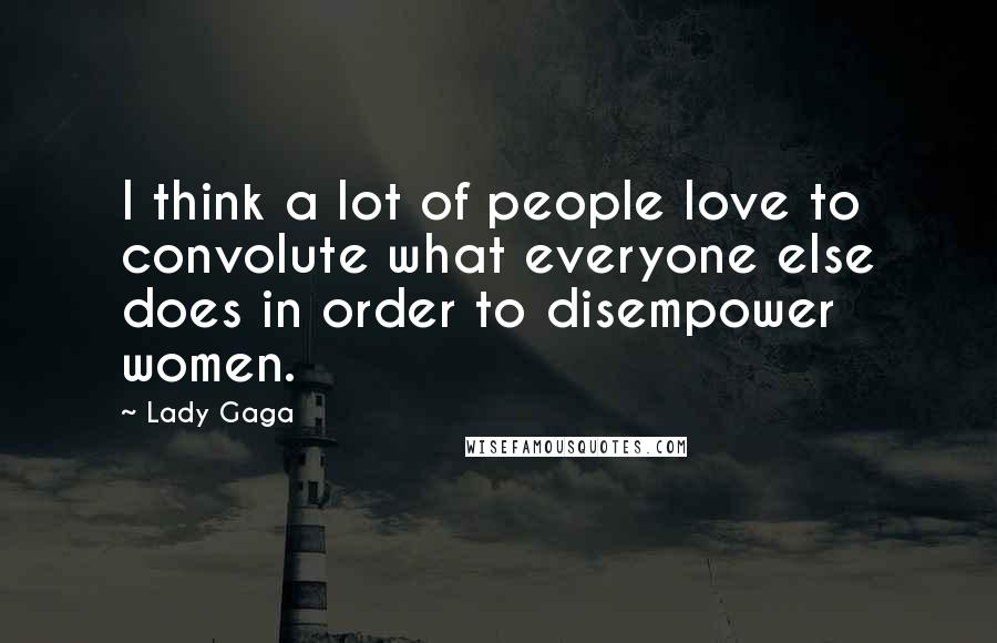 Lady Gaga Quotes: I think a lot of people love to convolute what everyone else does in order to disempower women.