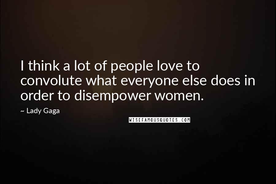 Lady Gaga Quotes: I think a lot of people love to convolute what everyone else does in order to disempower women.