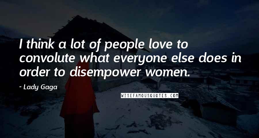 Lady Gaga Quotes: I think a lot of people love to convolute what everyone else does in order to disempower women.