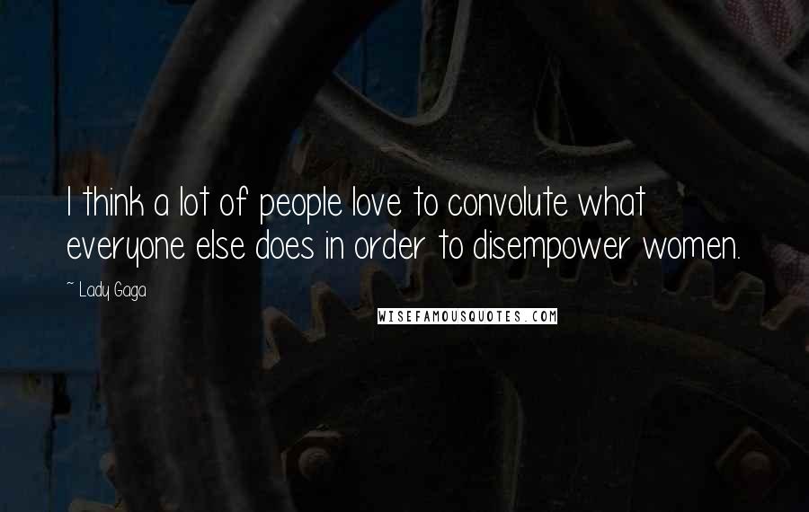 Lady Gaga Quotes: I think a lot of people love to convolute what everyone else does in order to disempower women.