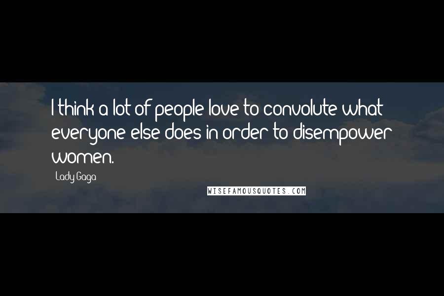 Lady Gaga Quotes: I think a lot of people love to convolute what everyone else does in order to disempower women.