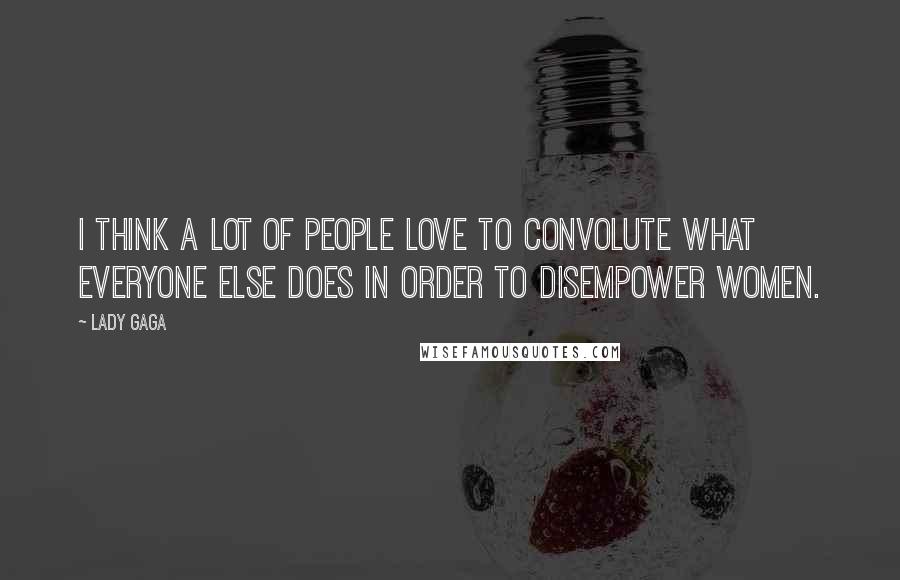 Lady Gaga Quotes: I think a lot of people love to convolute what everyone else does in order to disempower women.