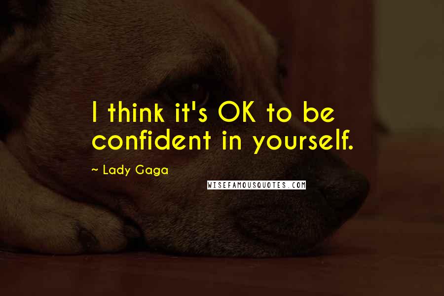 Lady Gaga Quotes: I think it's OK to be confident in yourself.