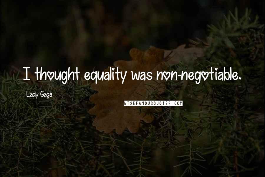 Lady Gaga Quotes: I thought equality was non-negotiable.