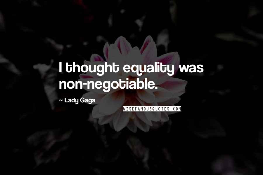 Lady Gaga Quotes: I thought equality was non-negotiable.