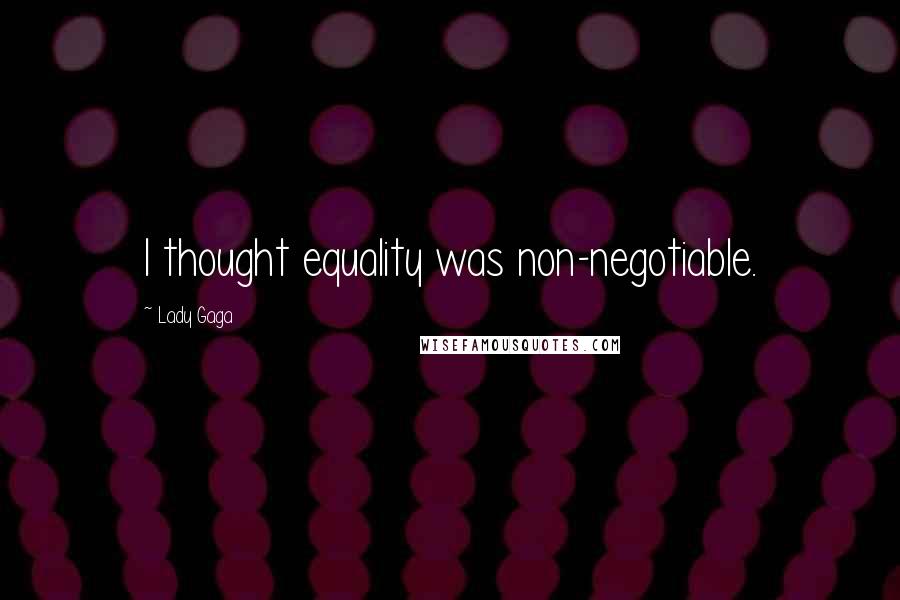 Lady Gaga Quotes: I thought equality was non-negotiable.