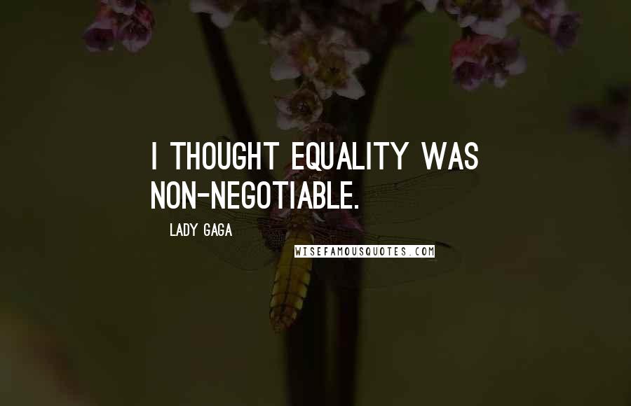 Lady Gaga Quotes: I thought equality was non-negotiable.