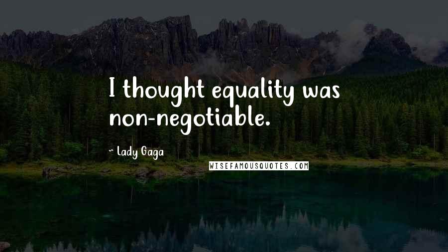 Lady Gaga Quotes: I thought equality was non-negotiable.