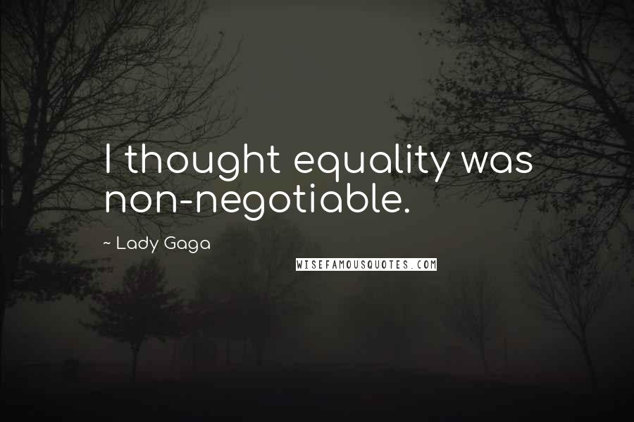 Lady Gaga Quotes: I thought equality was non-negotiable.