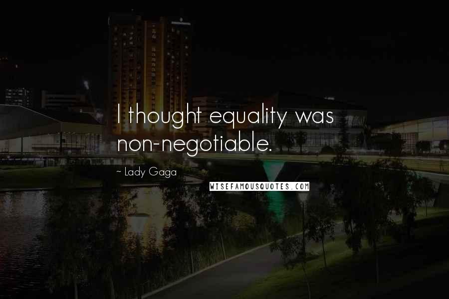 Lady Gaga Quotes: I thought equality was non-negotiable.