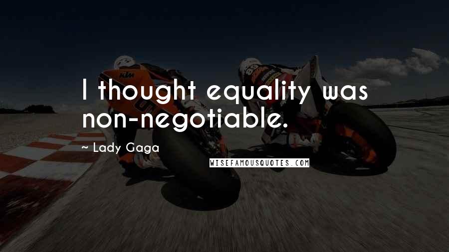 Lady Gaga Quotes: I thought equality was non-negotiable.