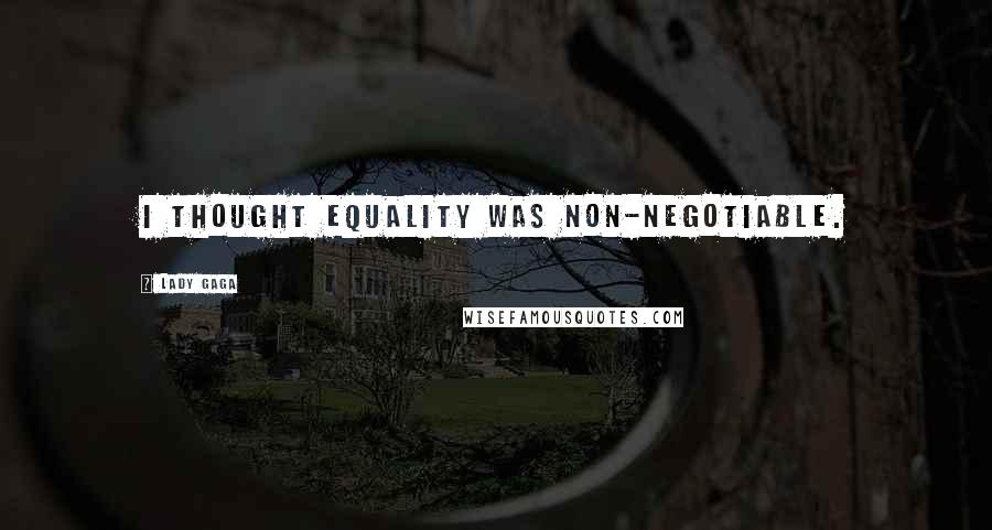 Lady Gaga Quotes: I thought equality was non-negotiable.