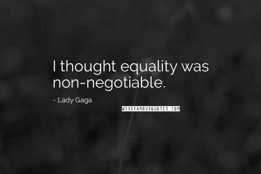 Lady Gaga Quotes: I thought equality was non-negotiable.