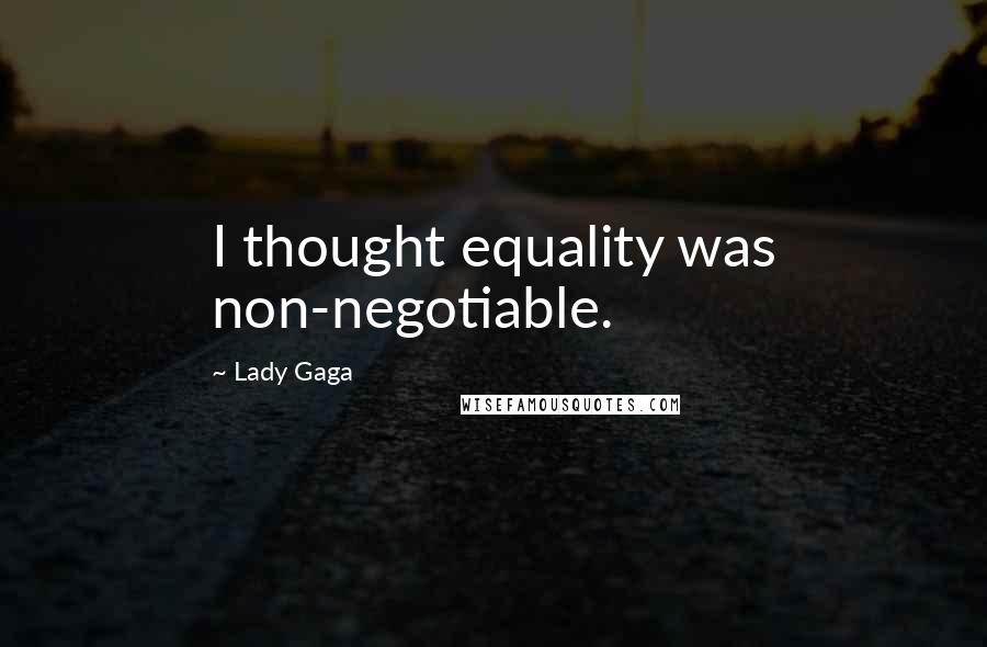 Lady Gaga Quotes: I thought equality was non-negotiable.