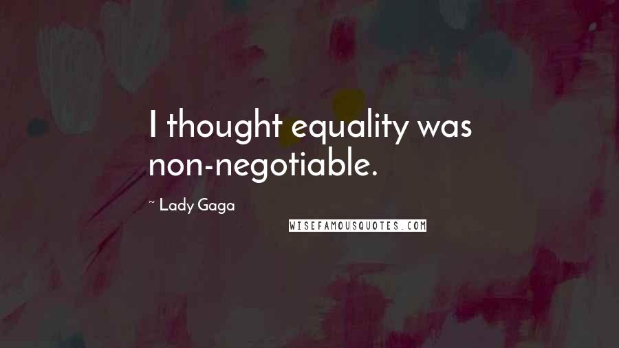 Lady Gaga Quotes: I thought equality was non-negotiable.
