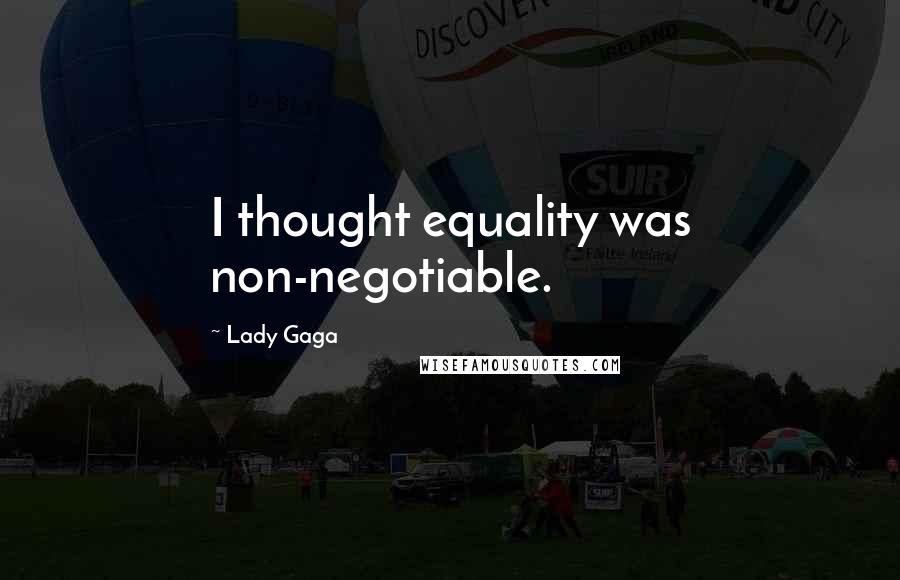 Lady Gaga Quotes: I thought equality was non-negotiable.