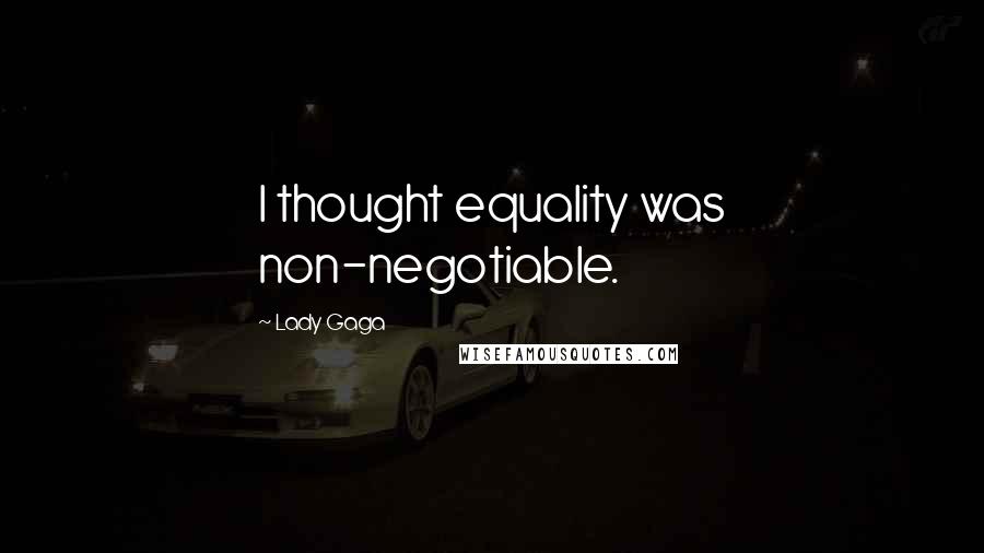 Lady Gaga Quotes: I thought equality was non-negotiable.