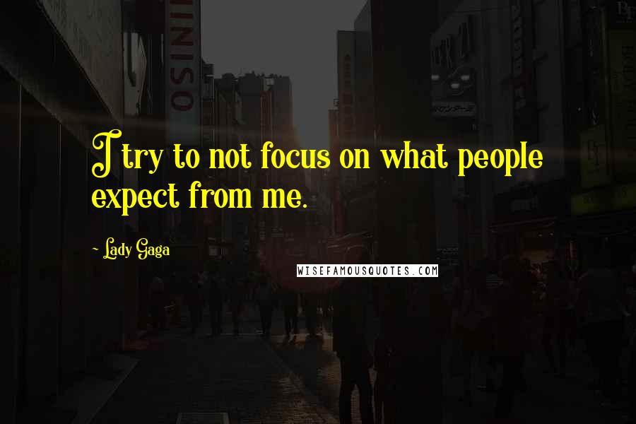 Lady Gaga Quotes: I try to not focus on what people expect from me.