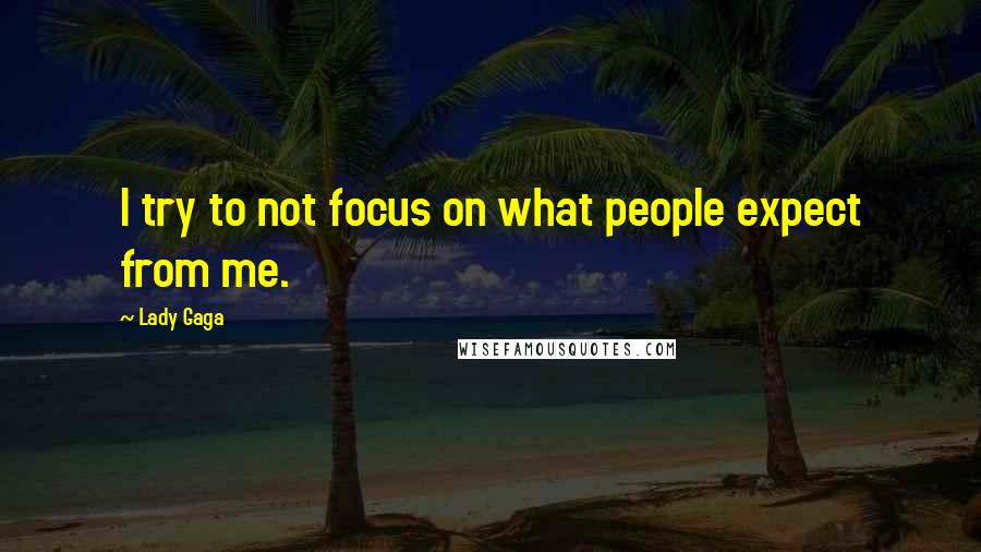 Lady Gaga Quotes: I try to not focus on what people expect from me.