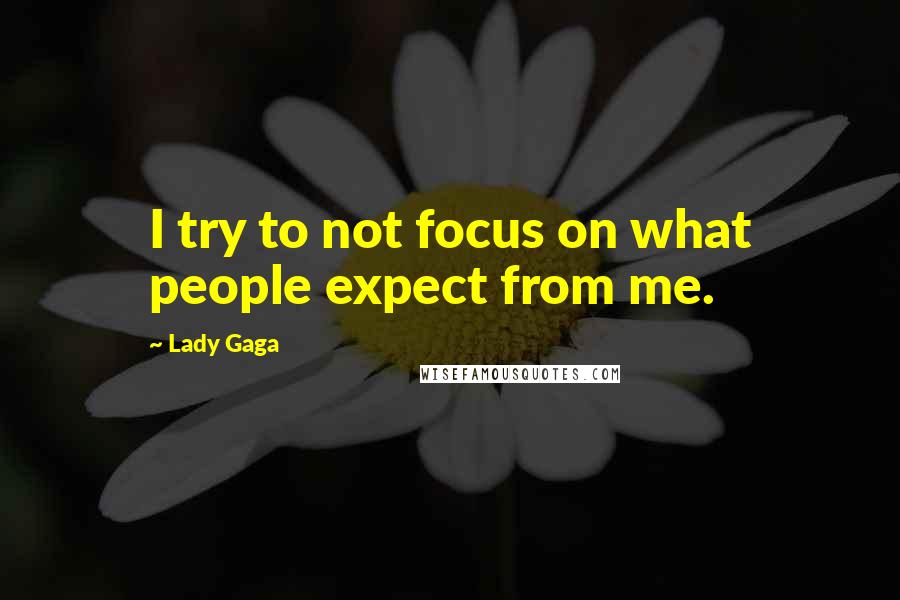 Lady Gaga Quotes: I try to not focus on what people expect from me.