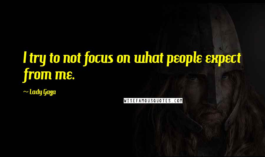 Lady Gaga Quotes: I try to not focus on what people expect from me.
