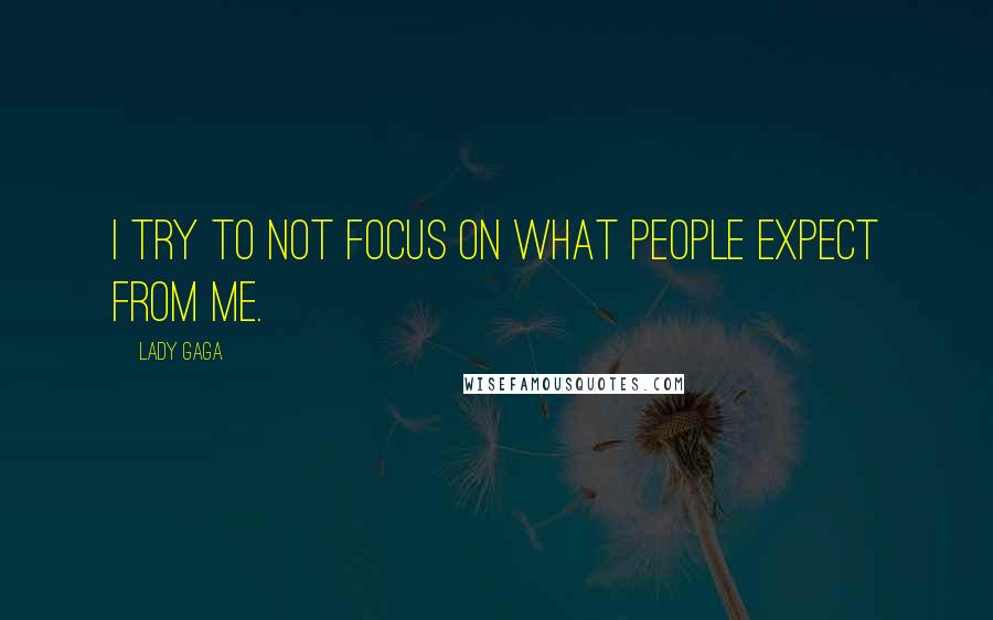 Lady Gaga Quotes: I try to not focus on what people expect from me.