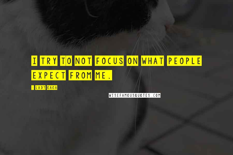 Lady Gaga Quotes: I try to not focus on what people expect from me.