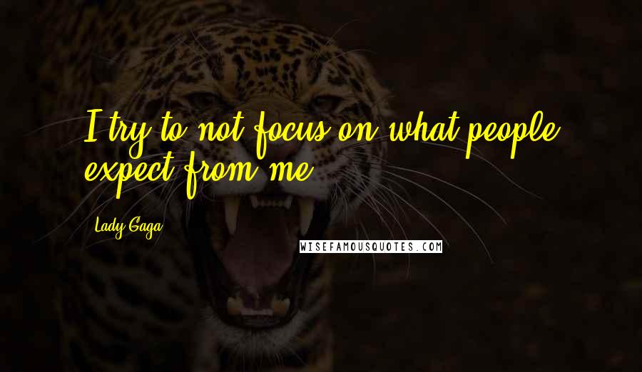 Lady Gaga Quotes: I try to not focus on what people expect from me.