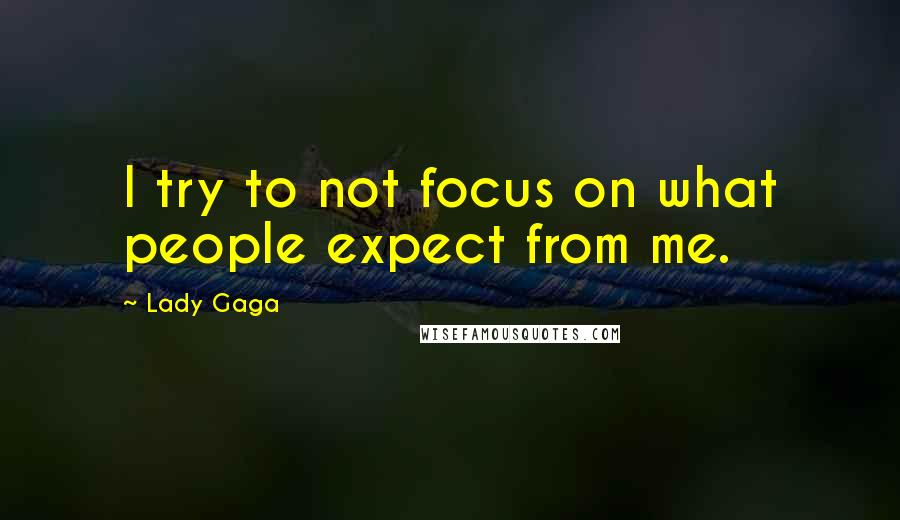 Lady Gaga Quotes: I try to not focus on what people expect from me.
