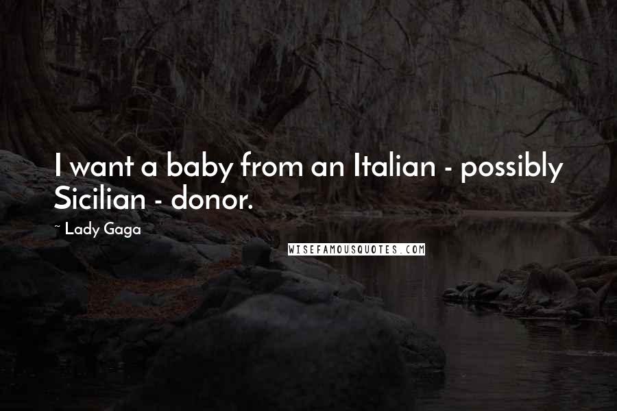 Lady Gaga Quotes: I want a baby from an Italian - possibly Sicilian - donor.