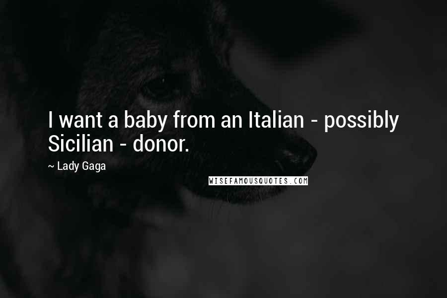 Lady Gaga Quotes: I want a baby from an Italian - possibly Sicilian - donor.