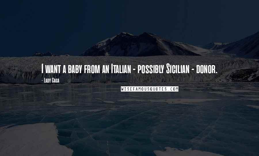 Lady Gaga Quotes: I want a baby from an Italian - possibly Sicilian - donor.