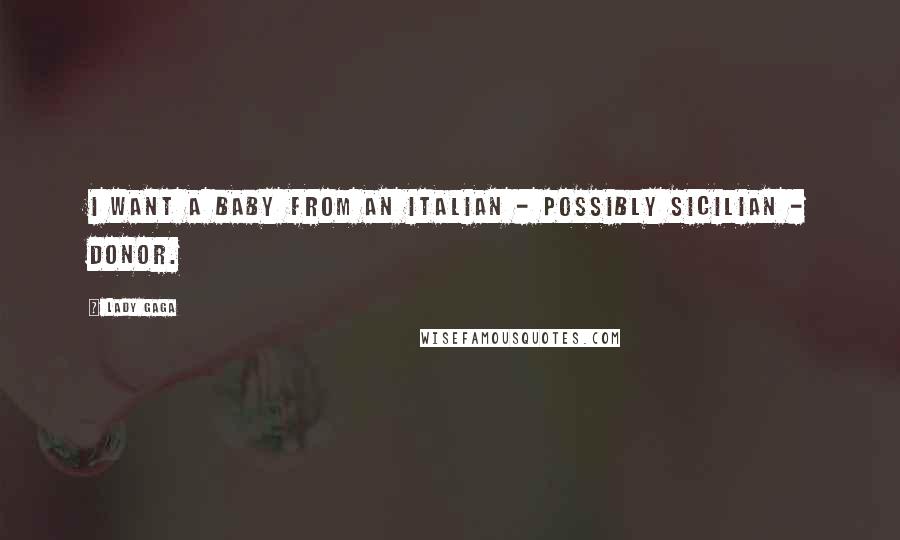 Lady Gaga Quotes: I want a baby from an Italian - possibly Sicilian - donor.