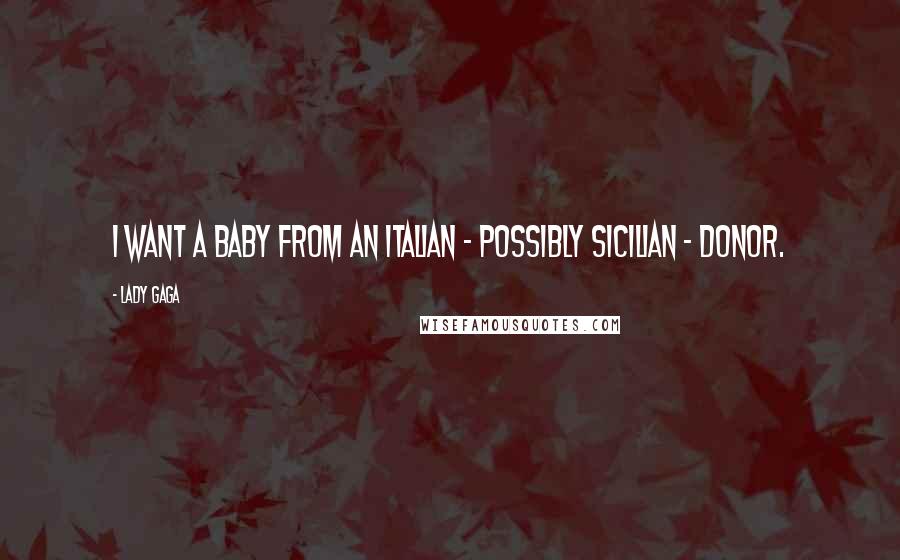 Lady Gaga Quotes: I want a baby from an Italian - possibly Sicilian - donor.